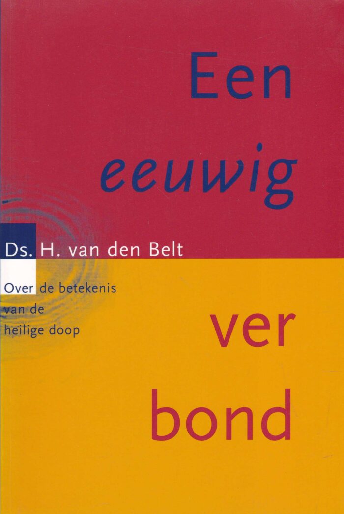 Belt, ds. H. van den: Een eeuwig verbond. Over de betekenis van de Heilige Doop