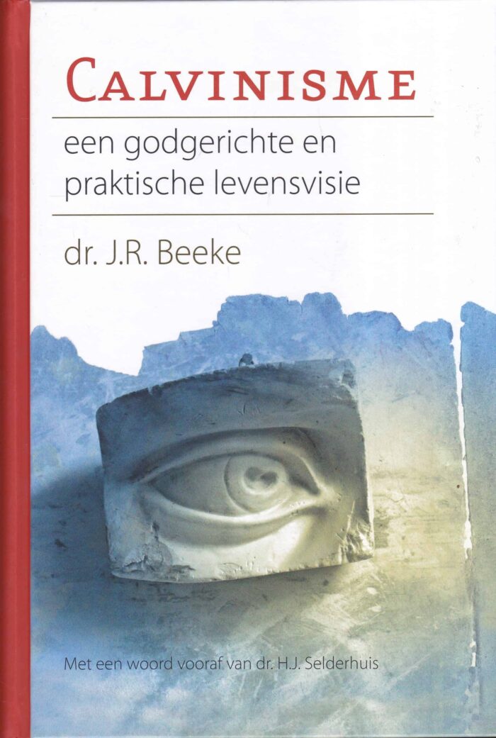 Beeke, dr. J.R.: Calvinisme een godgerichte en praktische levensvisie