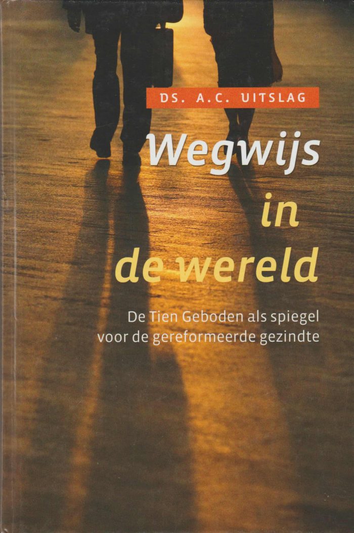 Uitslag, ds. A.C.: Wegwijs in de wereld. De Tien Geboden als spiegel voor de gereformeerde gezindte