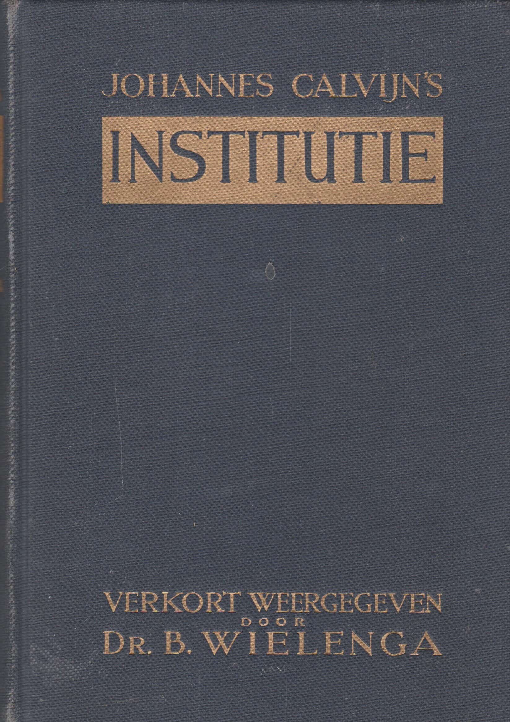 Wielenga, Dr. B.: Johannes Calvijn's Institutie Verkort Weergegeven ...